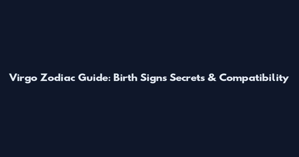 Virgo Zodiac Guide: Birth Signs Secrets & Compatibility