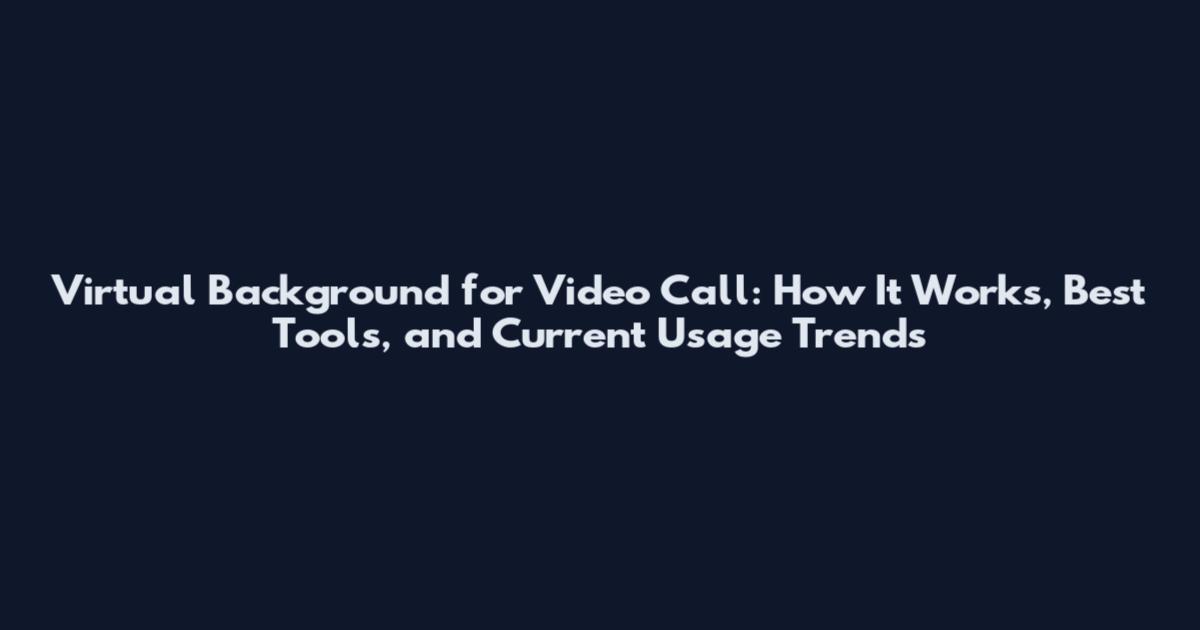 Virtual Background for Video Call: How It Works, Best Tools, and Current Usage Trends
