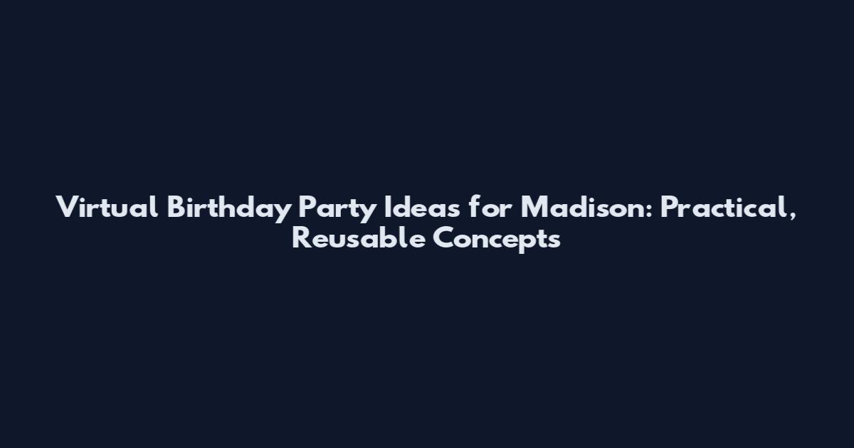 Virtual Birthday Party Ideas for Madison: Practical, Reusable Concepts