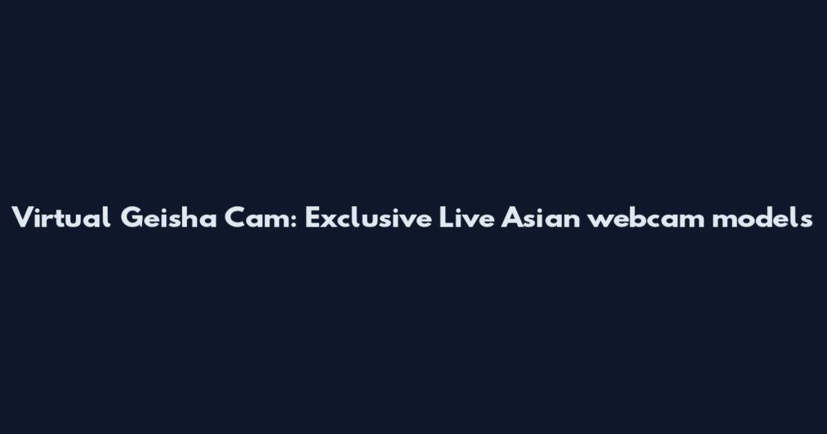 Virtual Geisha Cam: Exclusive Live Asian webcam models