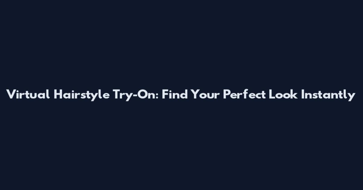 Virtual Hairstyle Try-On: Find Your Perfect Look Instantly