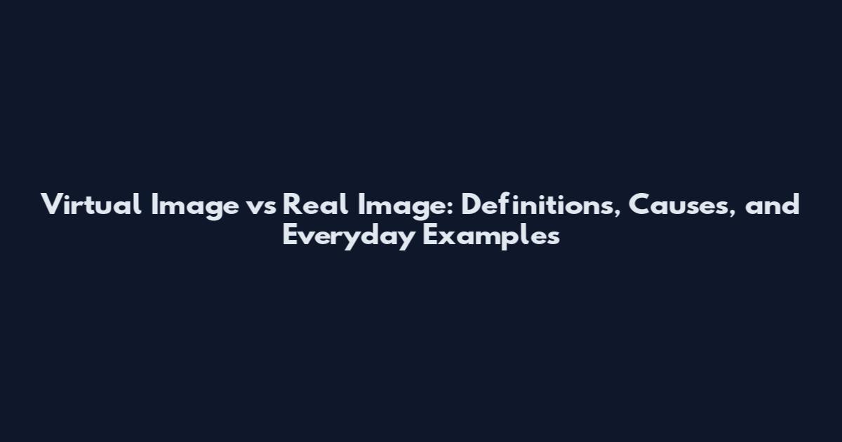 Virtual Image vs Real Image: Definitions, Causes, and Everyday Examples