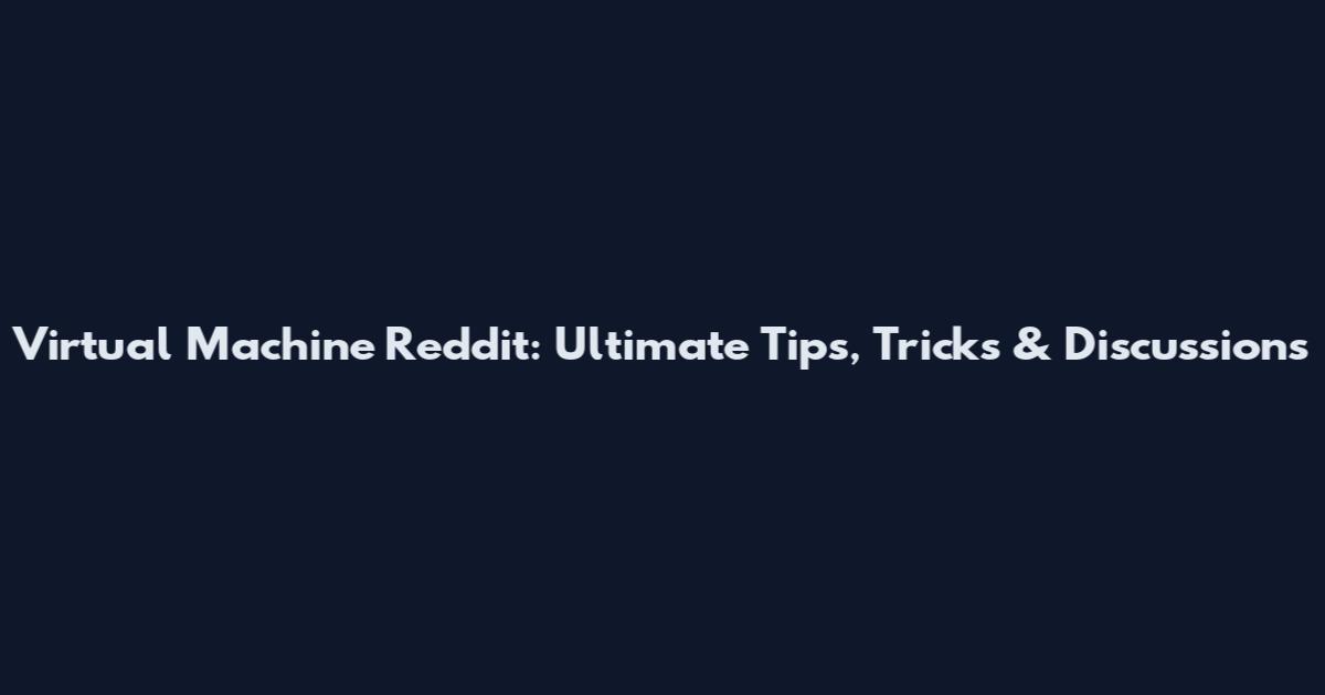 Virtual Machine Reddit: Ultimate Tips, Tricks & Discussions