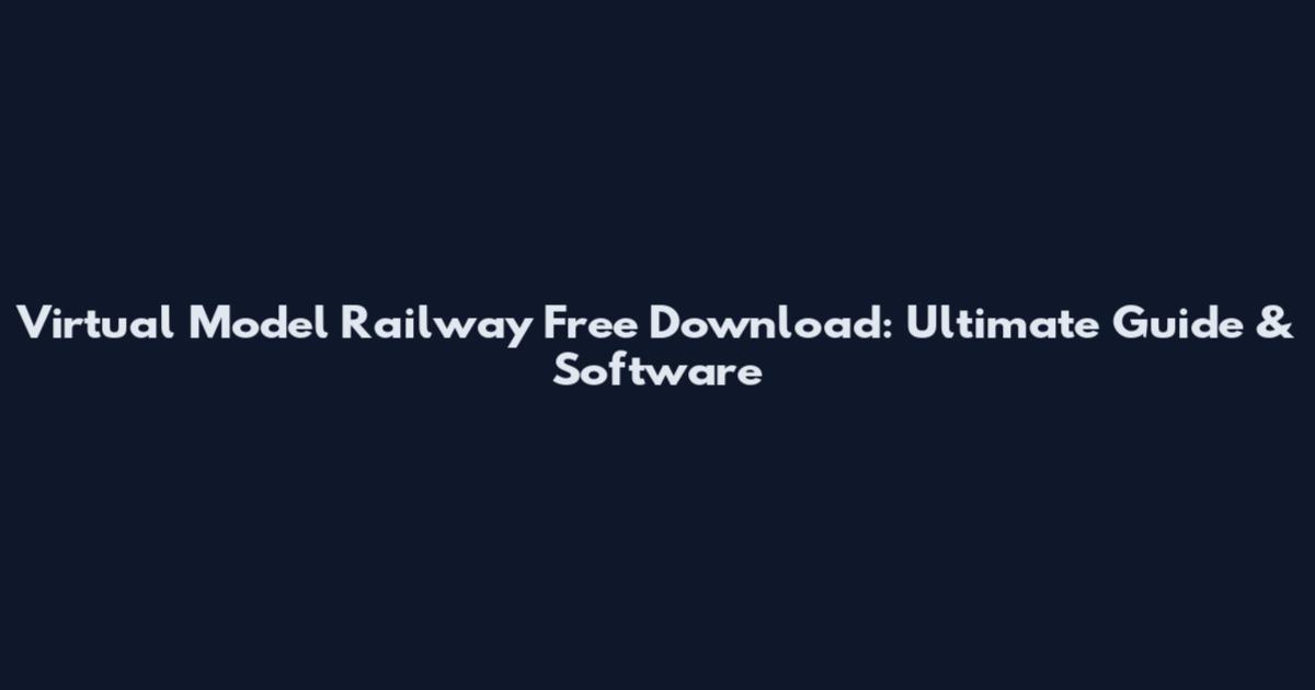 Virtual Model Railway Free Download: Ultimate Guide & Software