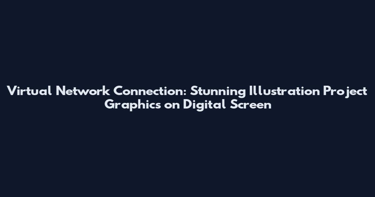 Virtual Network Connection: Stunning Illustration Project Graphics on Digital Screen