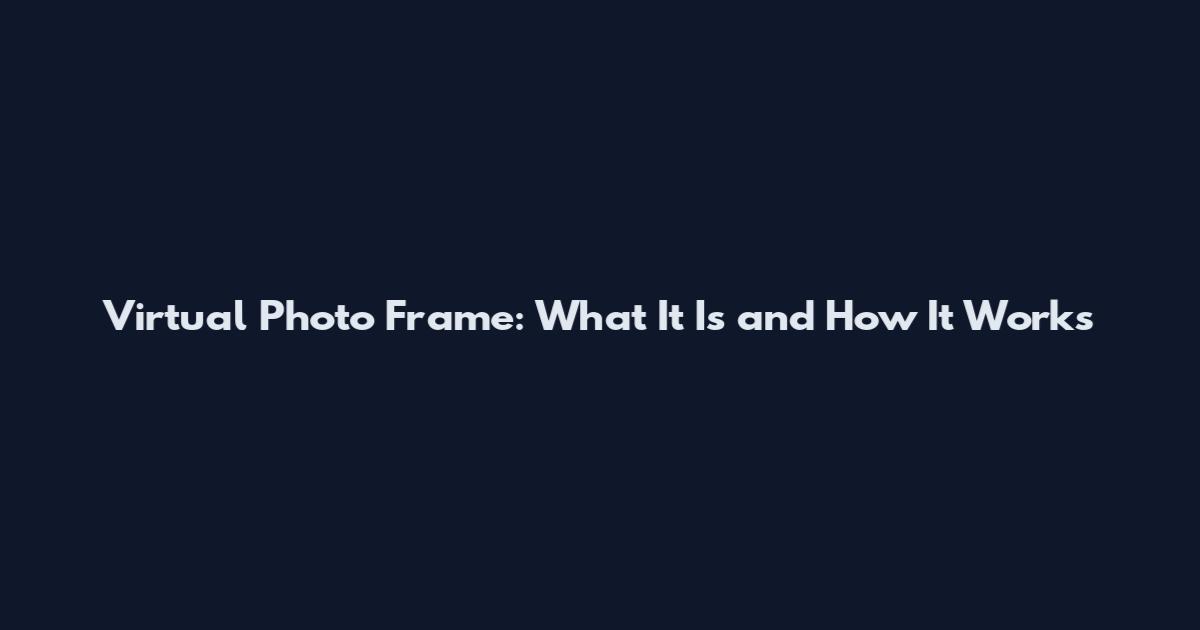 Virtual Photo Frame: What It Is and How It Works