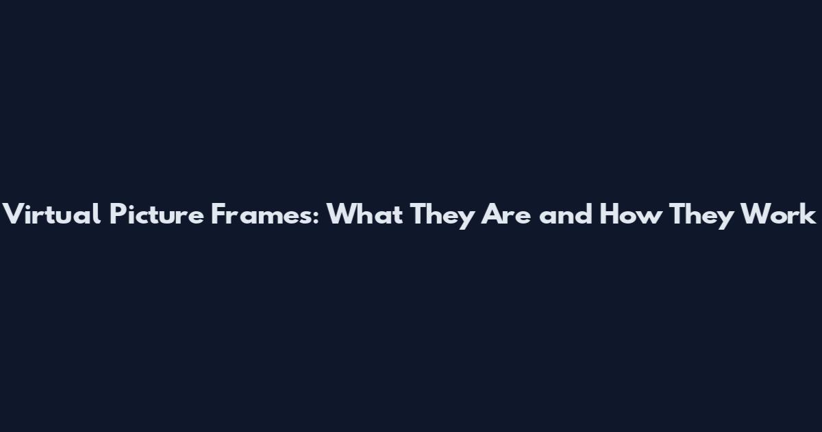 Virtual Picture Frames: What They Are and How They Work
