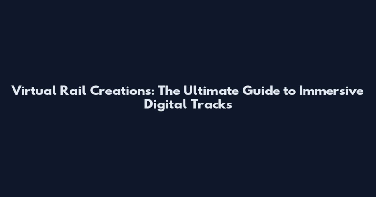 Virtual Rail Creations: The Ultimate Guide to Immersive Digital Tracks