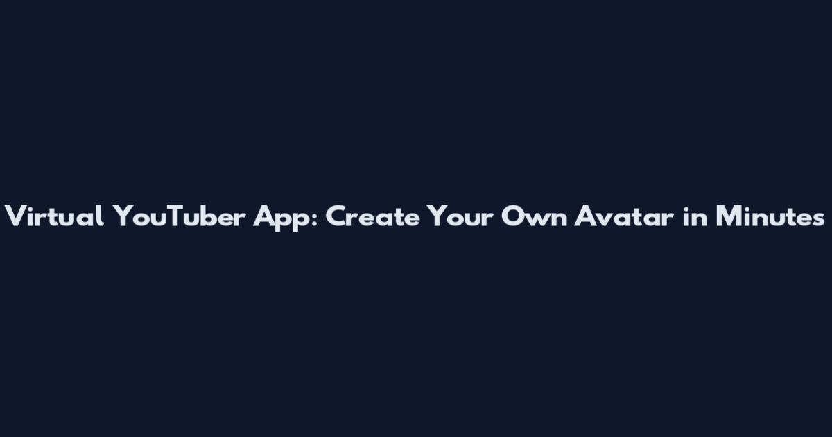 Virtual YouTuber App: Create Your Own Avatar in Minutes
