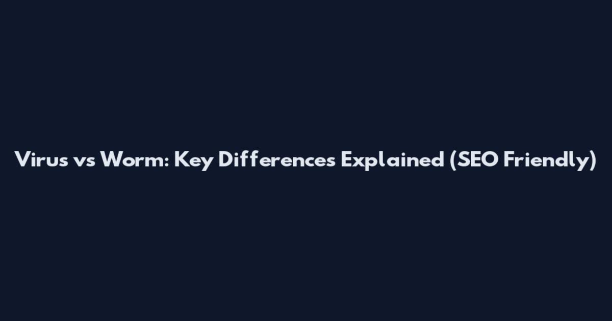 Virus vs Worm: Key Differences Explained (SEO Friendly)