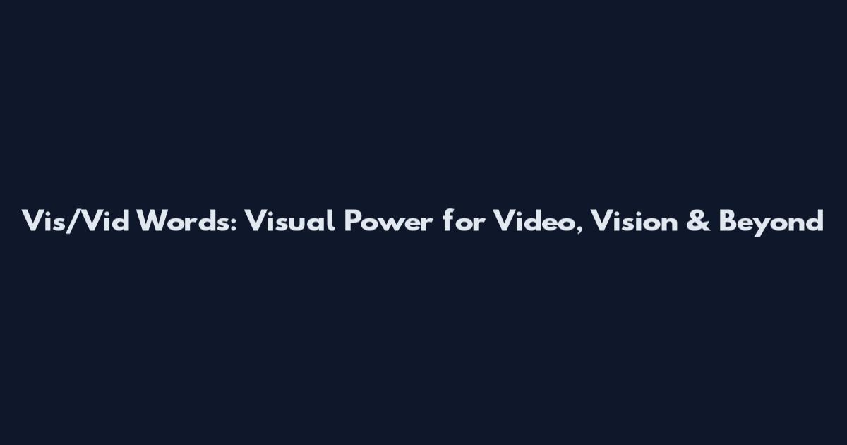 Vis/Vid Words: Visual Power for Video, Vision & Beyond