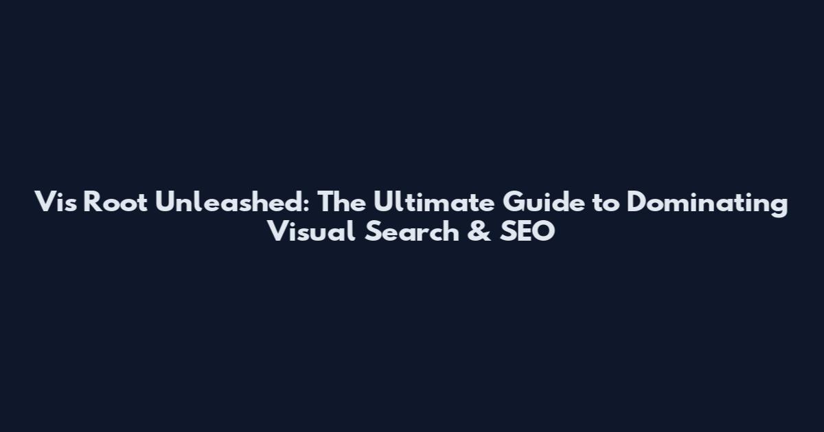 Vis Root Unleashed: The Ultimate Guide to Dominating Visual Search & SEO