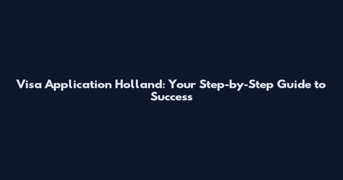 Visa Application Holland: Your Step-by-Step Guide to Success