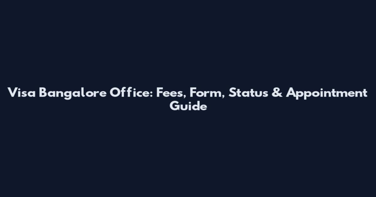 Visa Bangalore Office: Fees, Form, Status & Appointment Guide