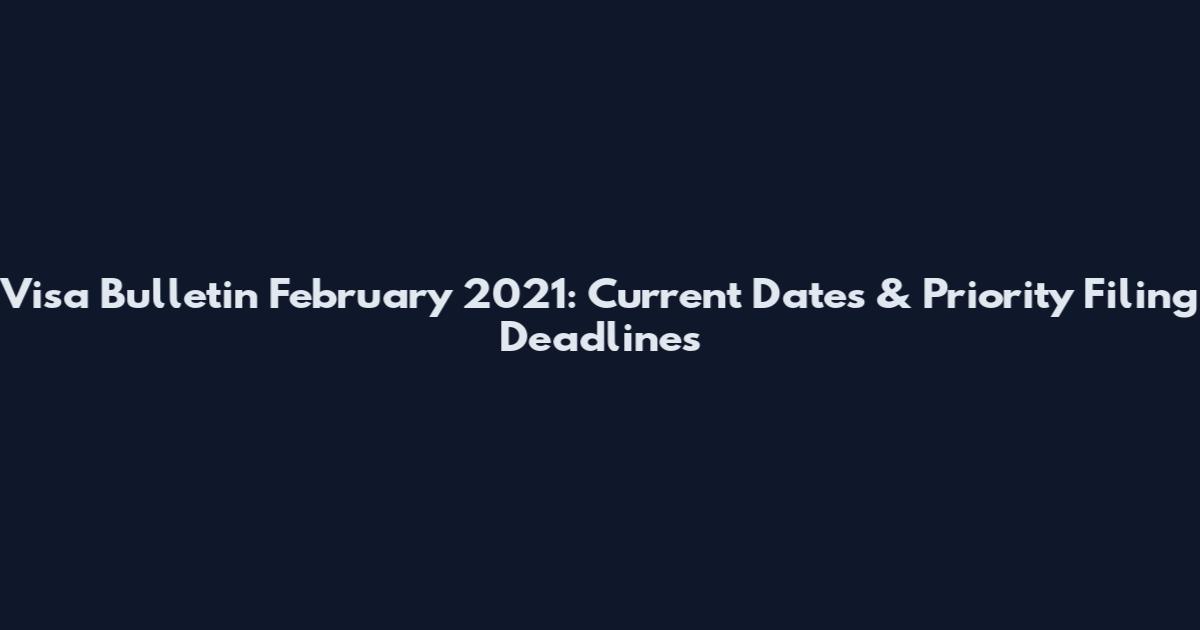 Visa Bulletin February 2021: Current Dates & Priority Filing Deadlines