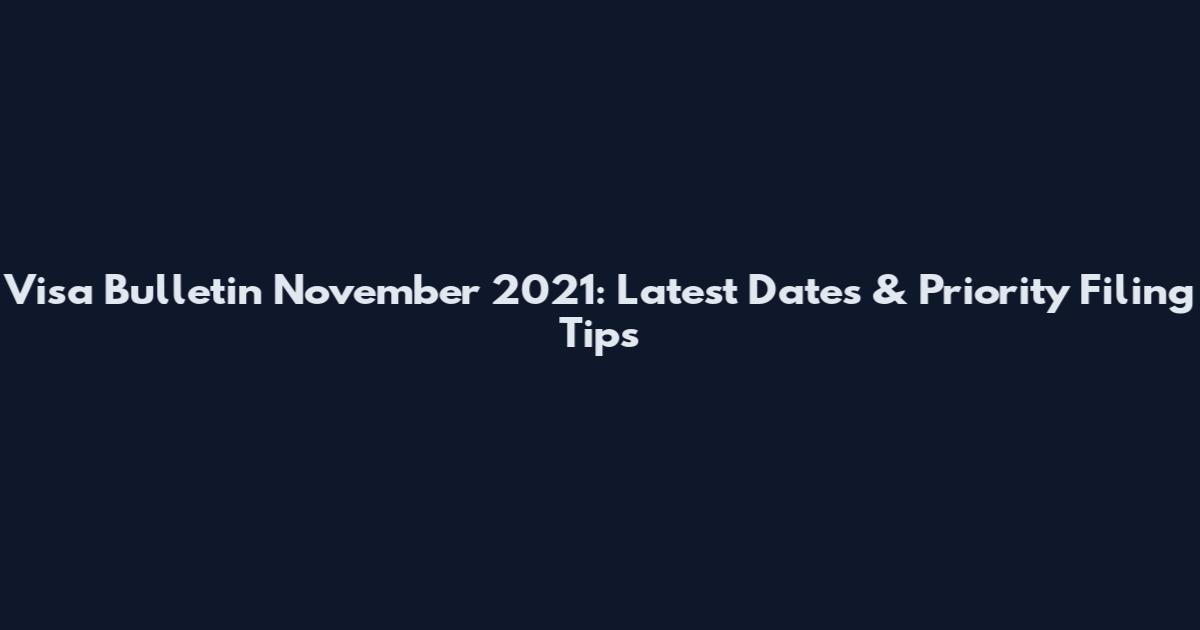 Visa Bulletin November 2021: Latest Dates & Priority Filing Tips