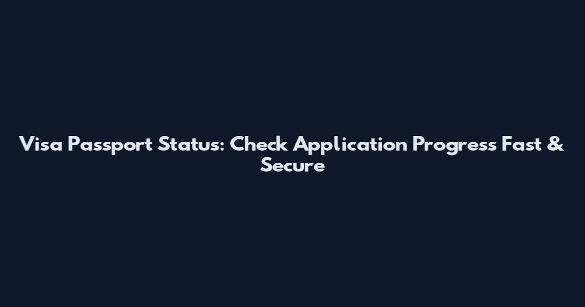Visa Passport Status: Check Application Progress Fast & Secure