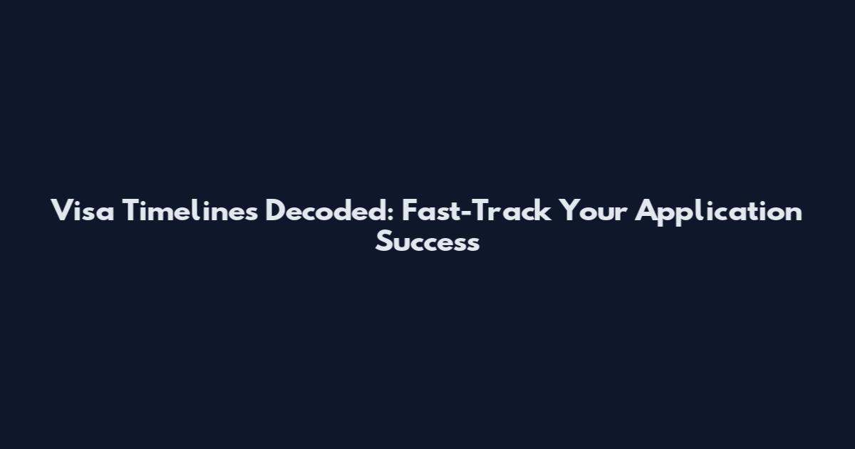 Visa Timelines Decoded: Fast-Track Your Application Success