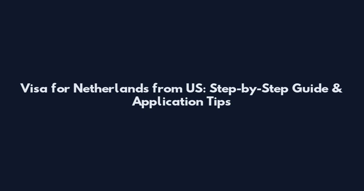 Visa for Netherlands from US: Step-by-Step Guide & Application Tips
