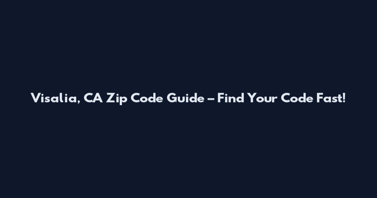 Visalia, CA Zip Code Guide – Find Your Code Fast!