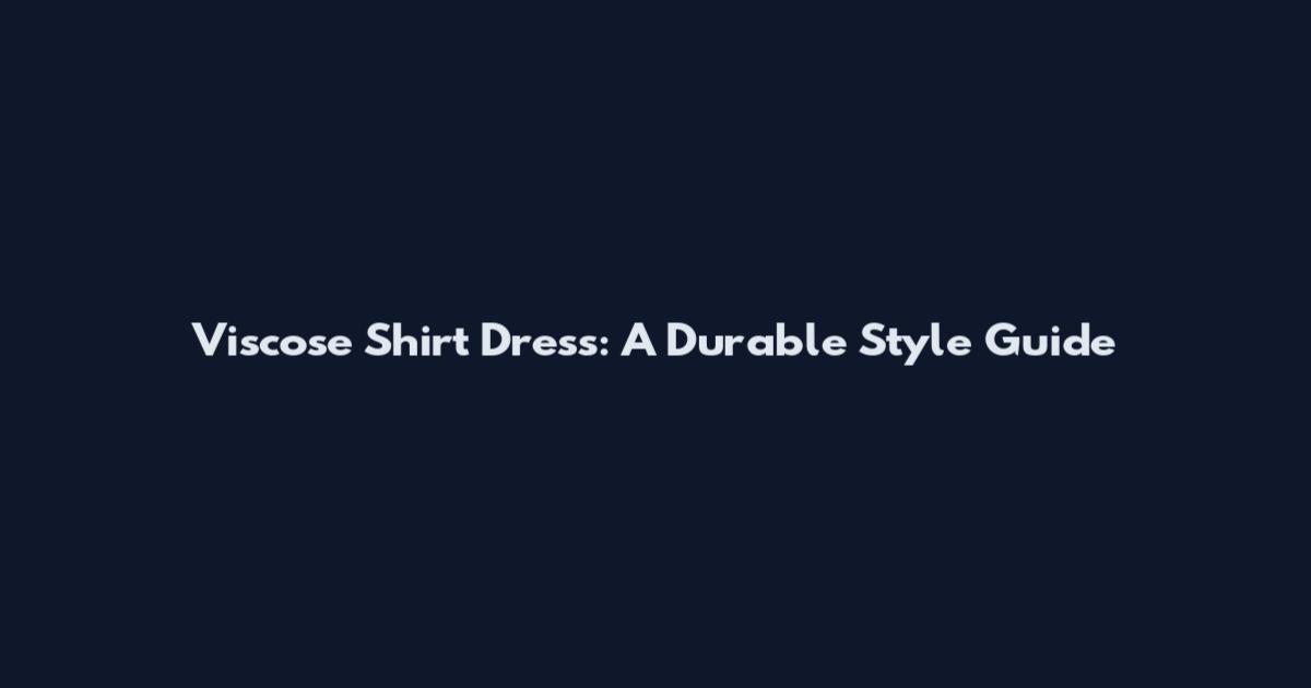 Viscose Shirt Dress: A Durable Style Guide