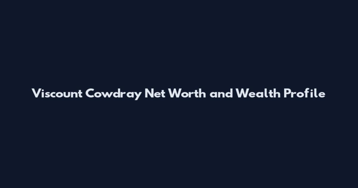 Viscount Cowdray Net Worth and Wealth Profile