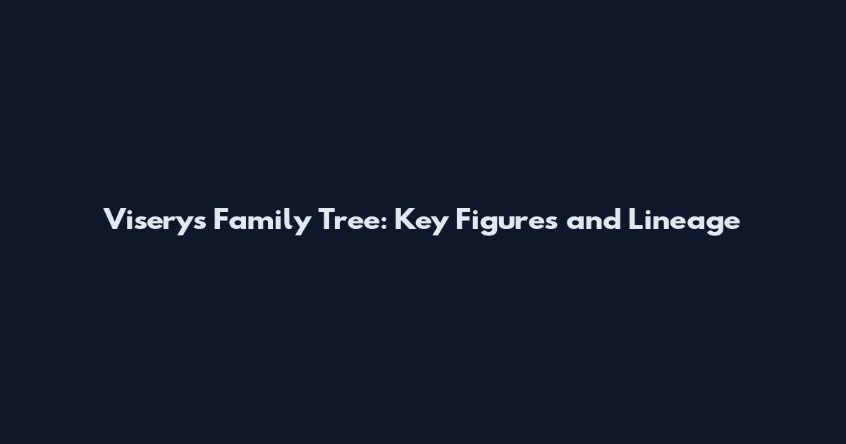 Viserys Family Tree: Key Figures and Lineage