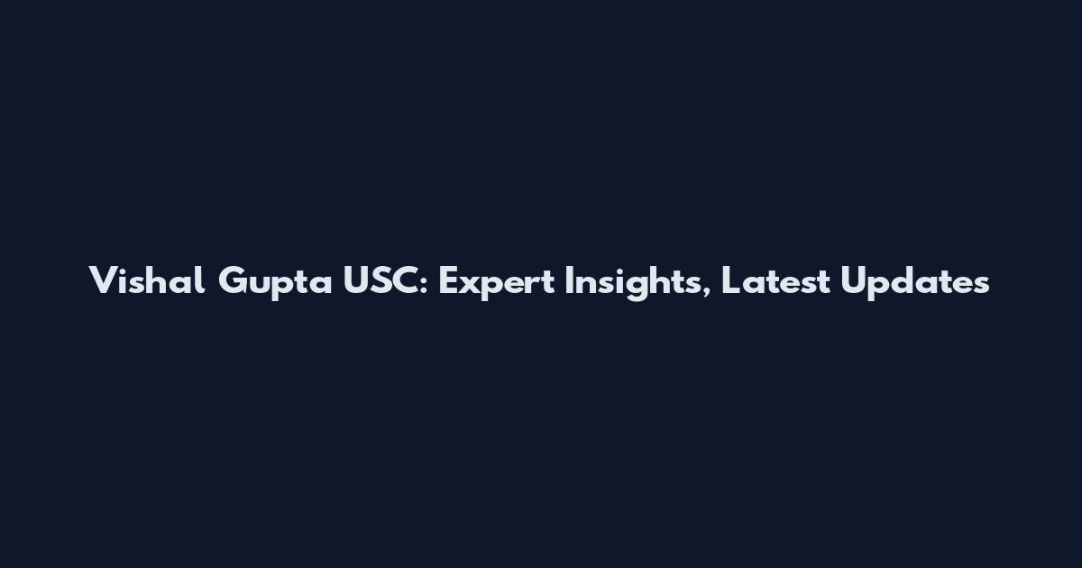 Vishal Gupta USC: Expert Insights, Latest Updates