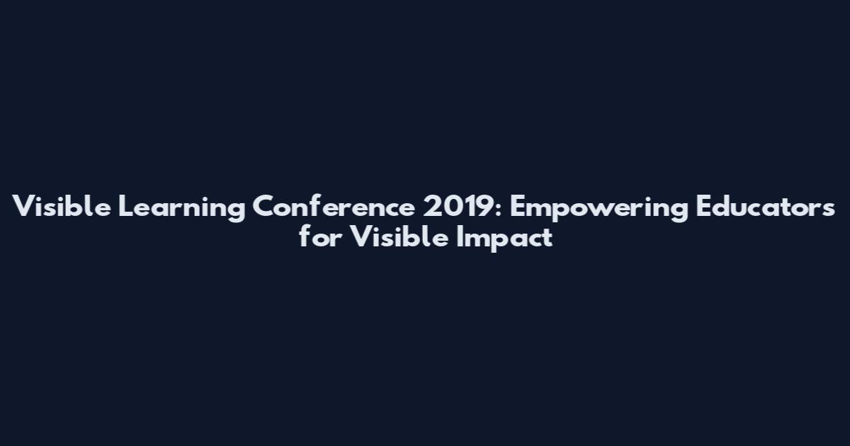 Visible Learning Conference 2019: Empowering Educators for Visible Impact
