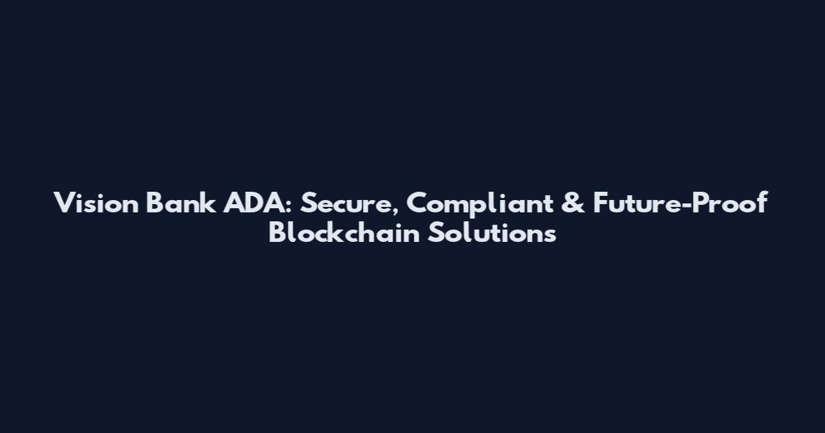 Vision Bank ADA: Secure, Compliant & Future-Proof Blockchain Solutions