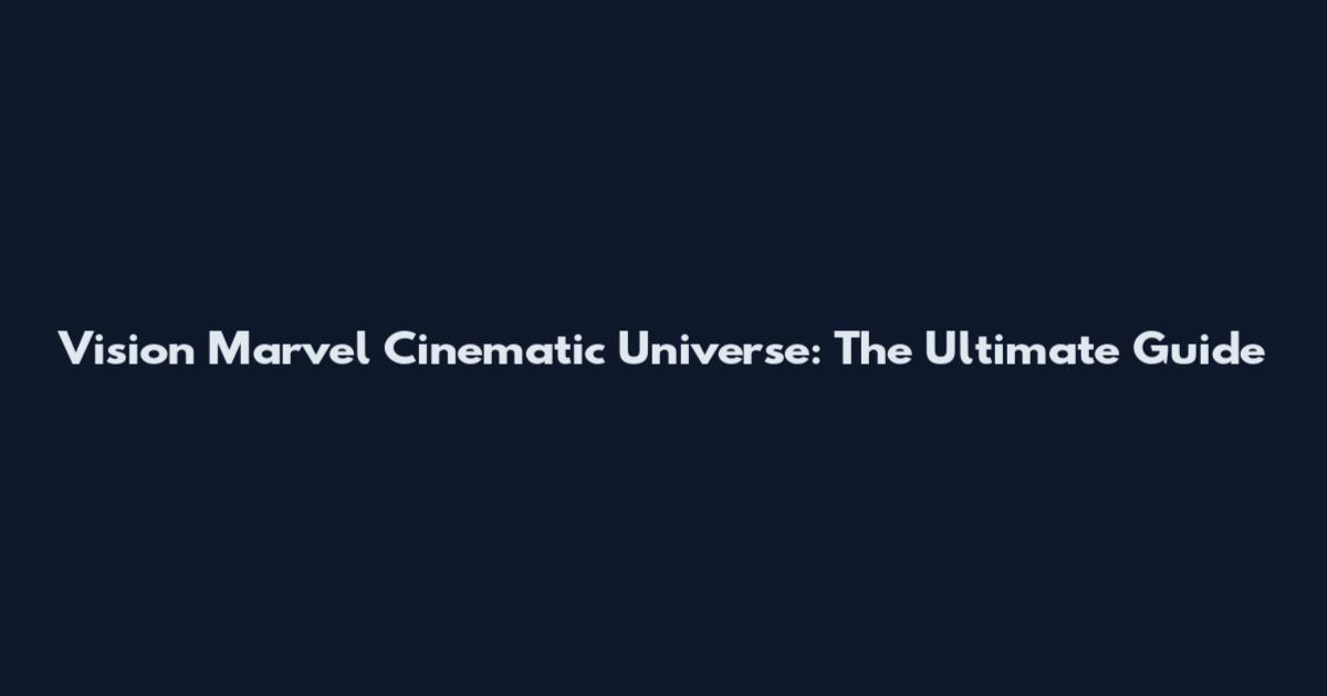 Vision Marvel Cinematic Universe: The Ultimate Guide