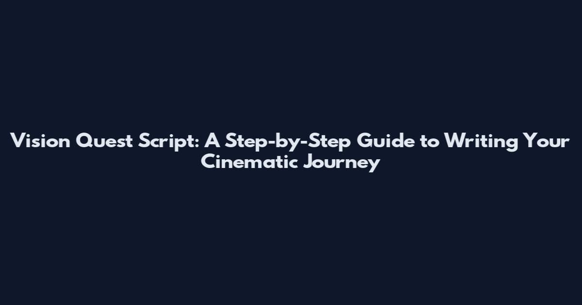 Vision Quest Script: A Step-by-Step Guide to Writing Your Cinematic Journey