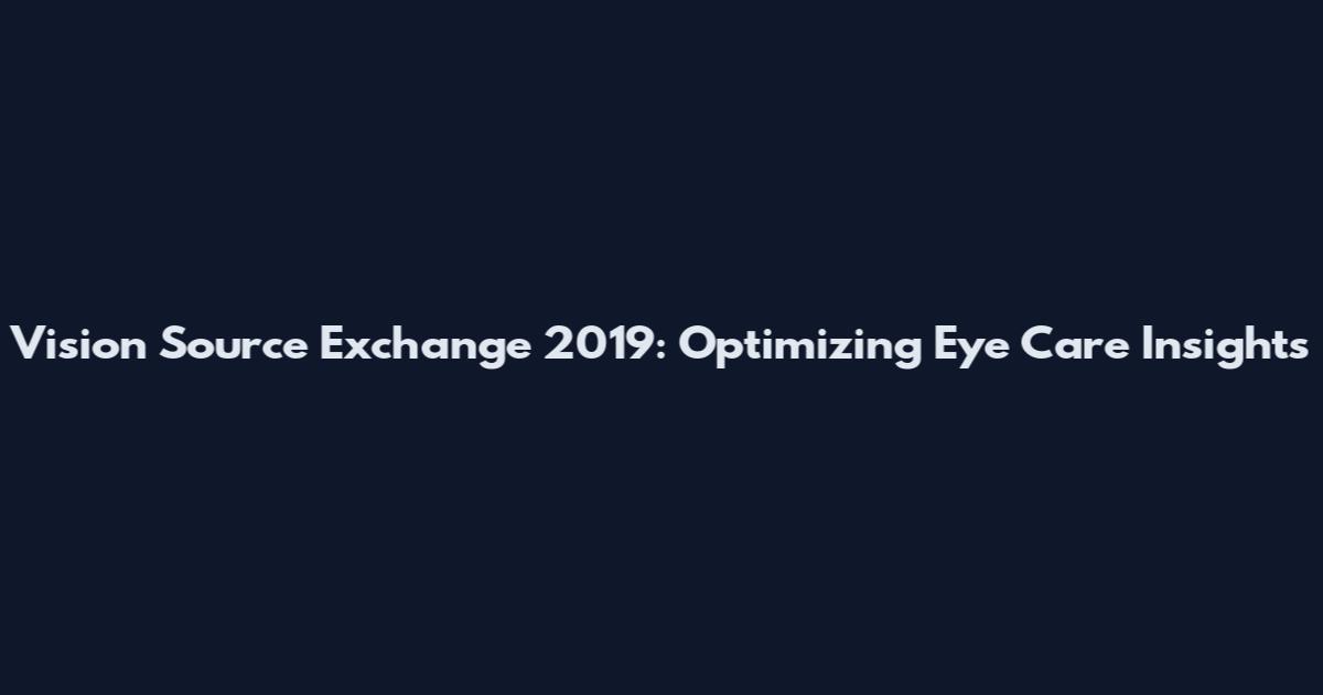 Vision Source Exchange 2019: Optimizing Eye Care Insights