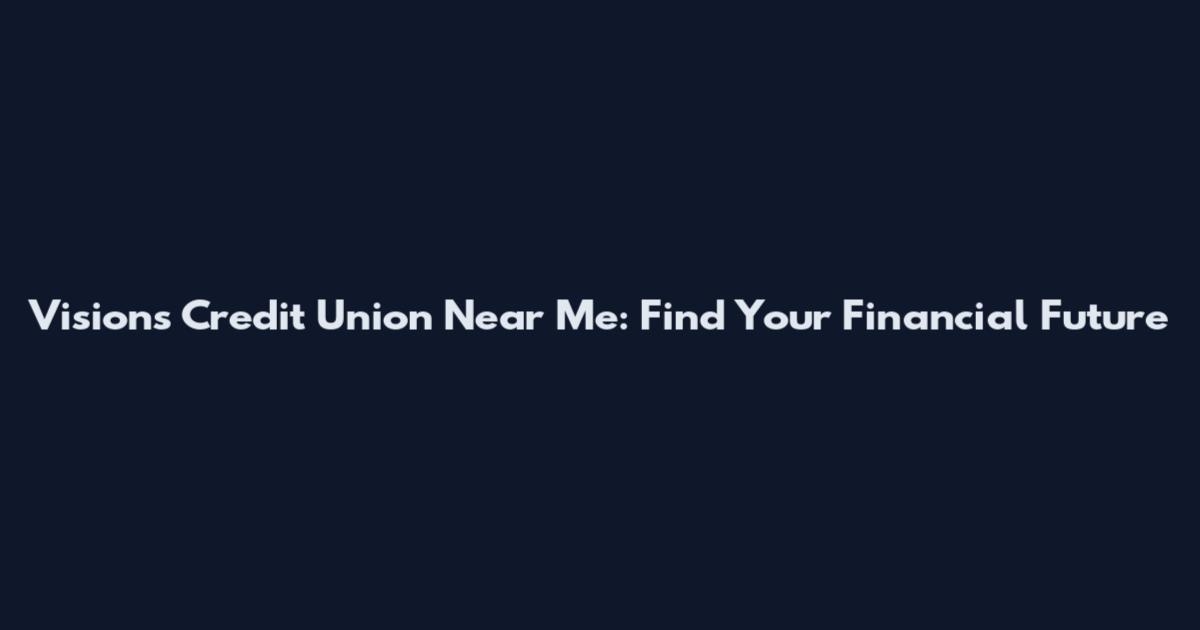 Visions Credit Union Near Me: Find Your Financial Future