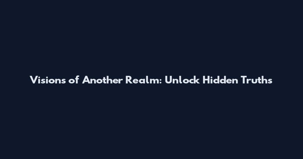 Visions of Another Realm: Unlock Hidden Truths