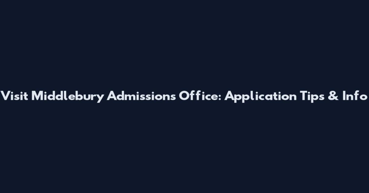 Visit Middlebury Admissions Office: Application Tips & Info