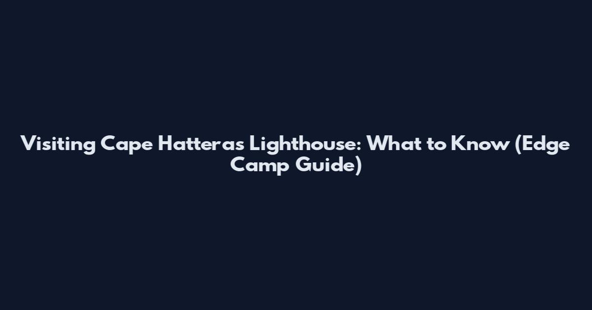 Visiting Cape Hatteras Lighthouse: What to Know (Edge Camp Guide)