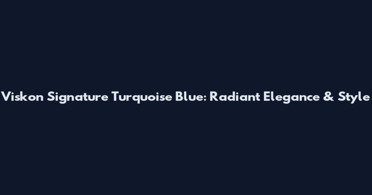 Viskon Signature Turquoise Blue: Radiant Elegance & Style