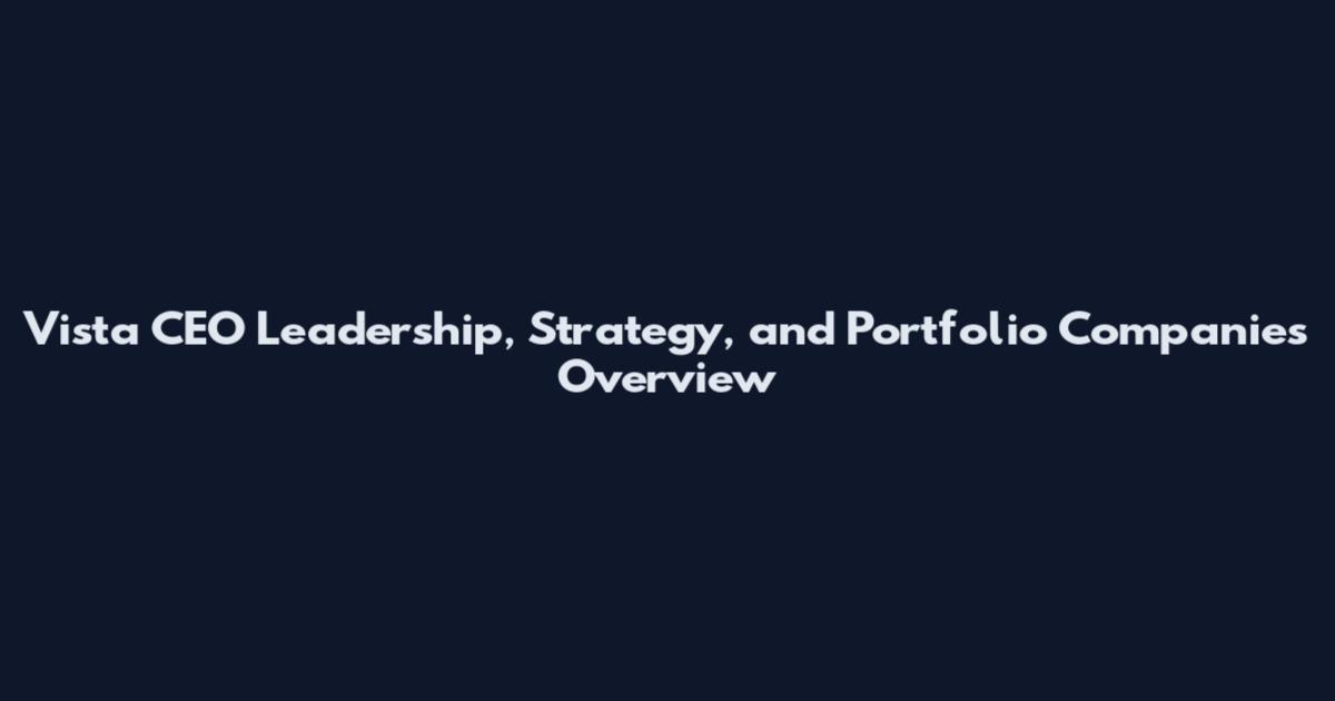 Vista CEO Leadership, Strategy, and Portfolio Companies Overview