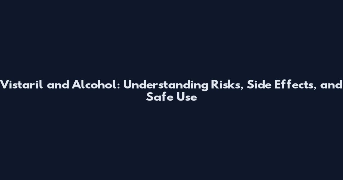 Vistaril and Alcohol: Understanding Risks, Side Effects, and Safe Use