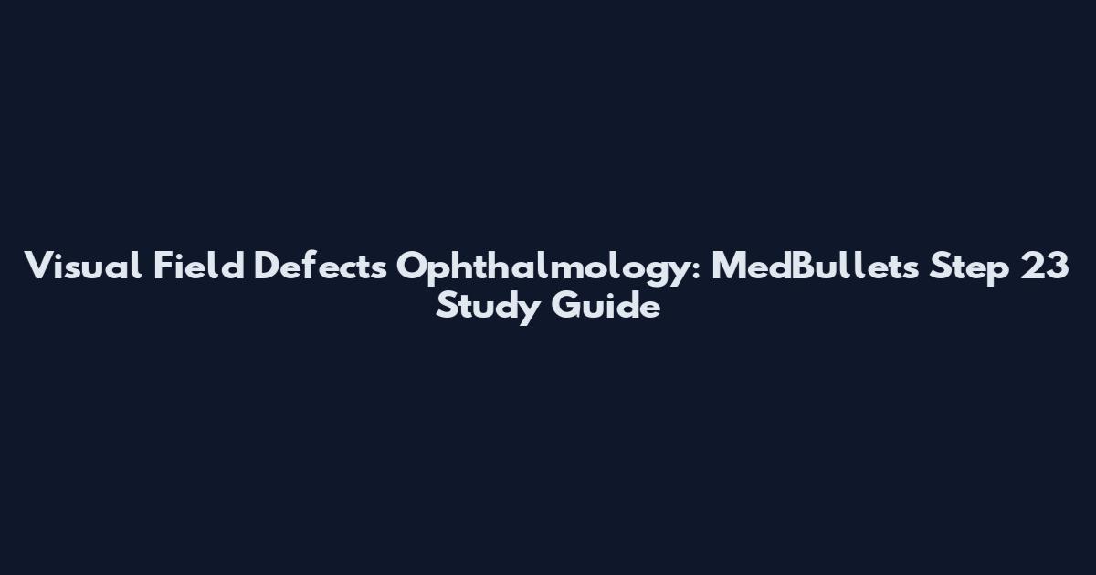 Visual Field Defects Ophthalmology: MedBullets Step 23 Study Guide