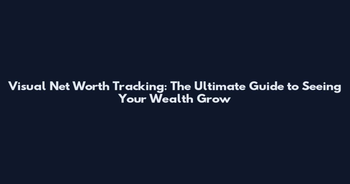 Visual Net Worth Tracking: The Ultimate Guide to Seeing Your Wealth Grow