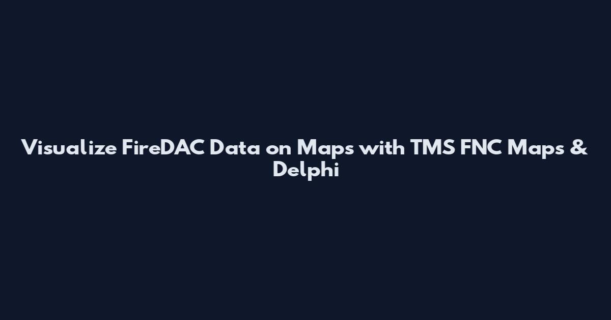Visualize FireDAC Data on Maps with TMS FNC Maps & Delphi