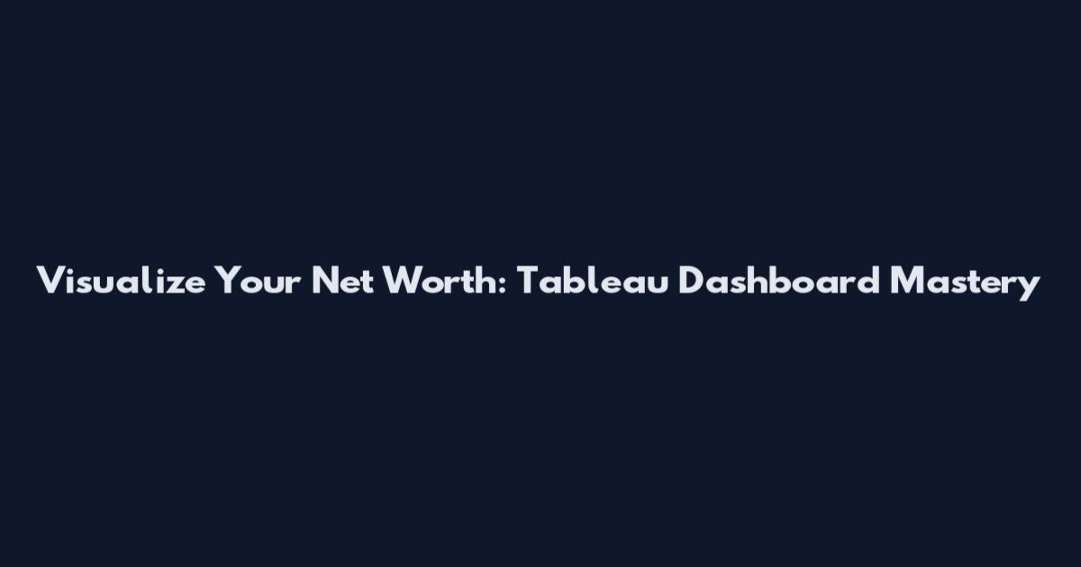 Visualize Your Net Worth: Tableau Dashboard Mastery