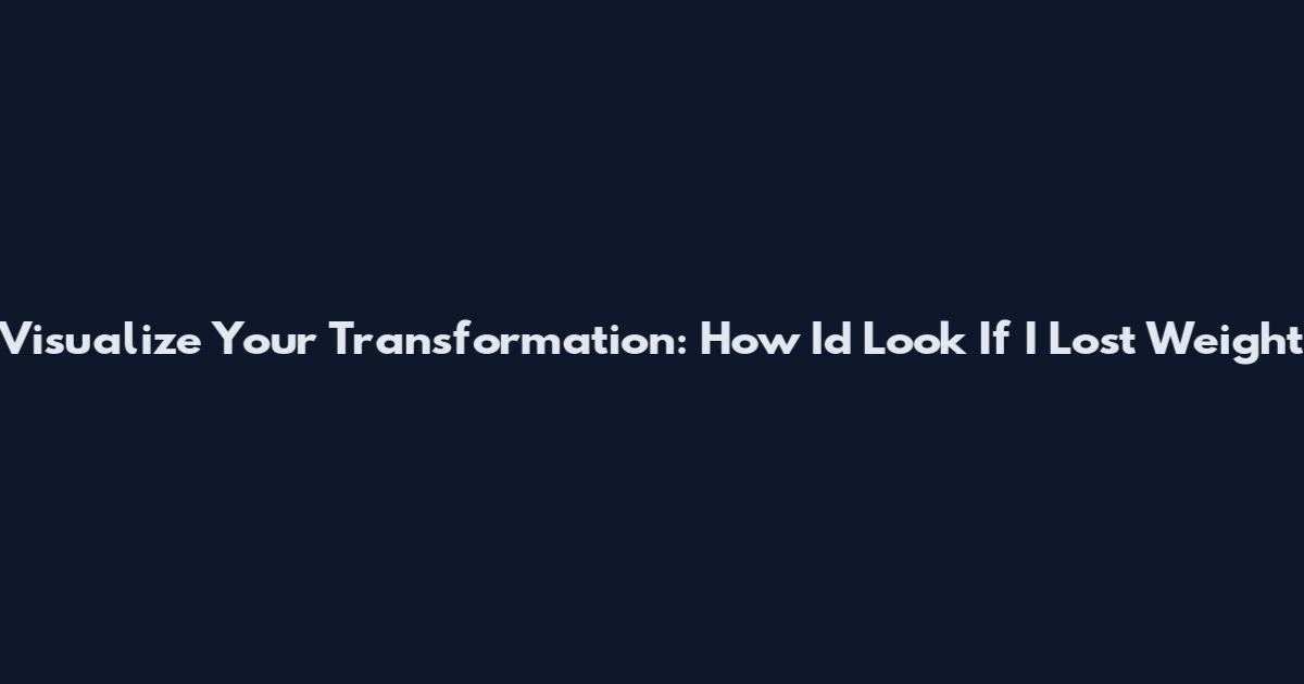 Visualize Your Transformation: How I'd Look If I Lost Weight