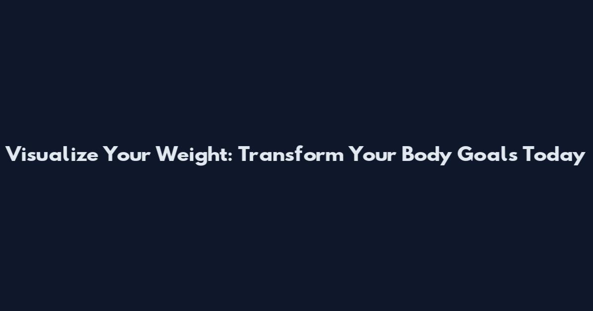 Visualize Your Weight: Transform Your Body Goals Today