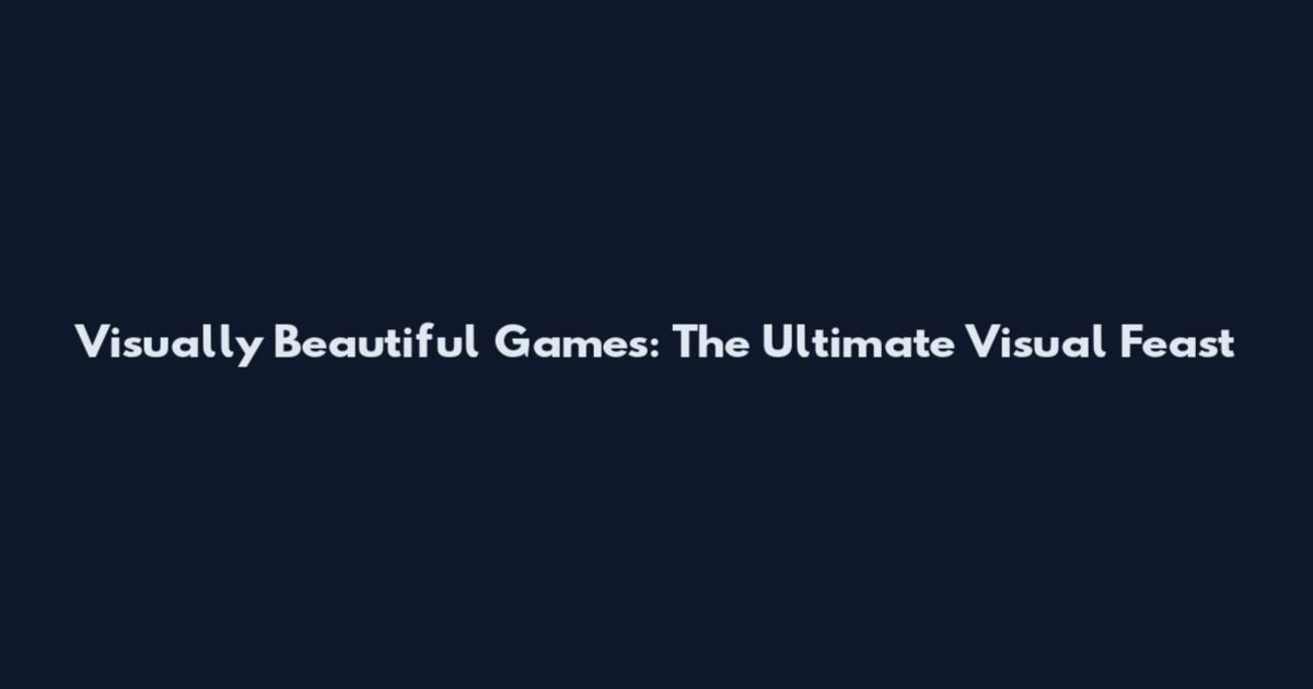 Visually Beautiful Games: The Ultimate Visual Feast