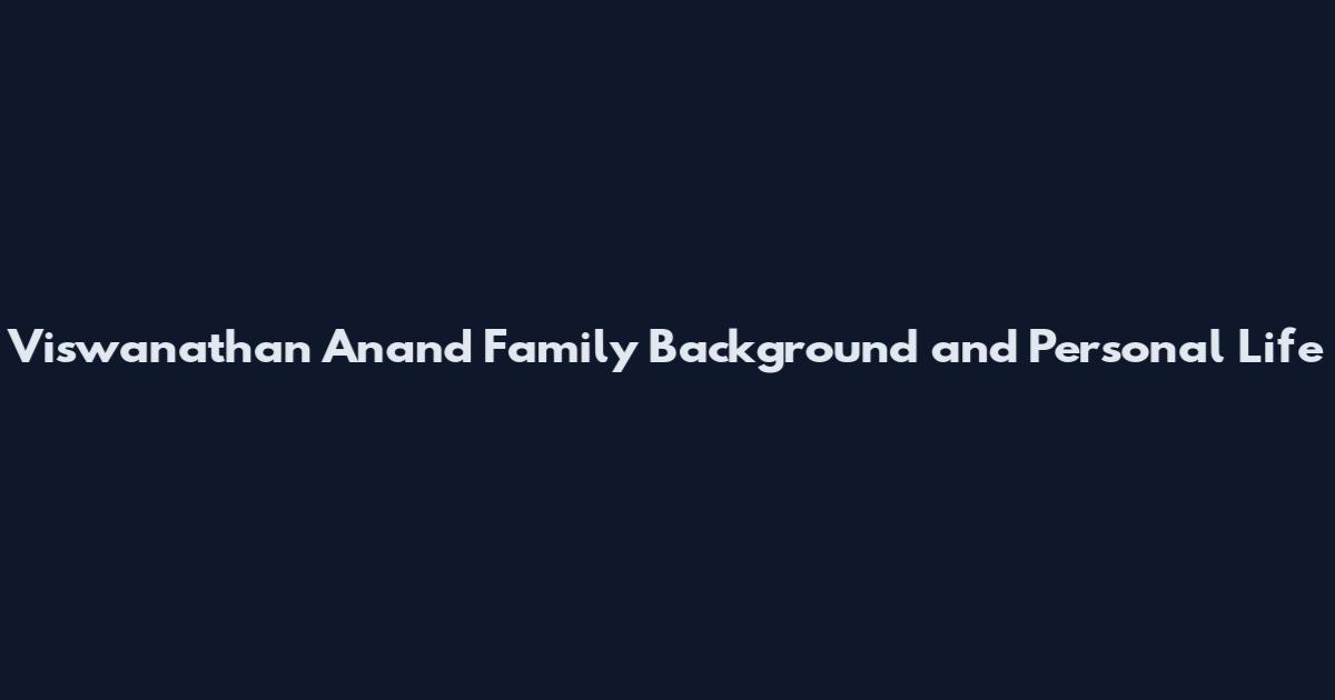 Viswanathan Anand Family Background and Personal Life