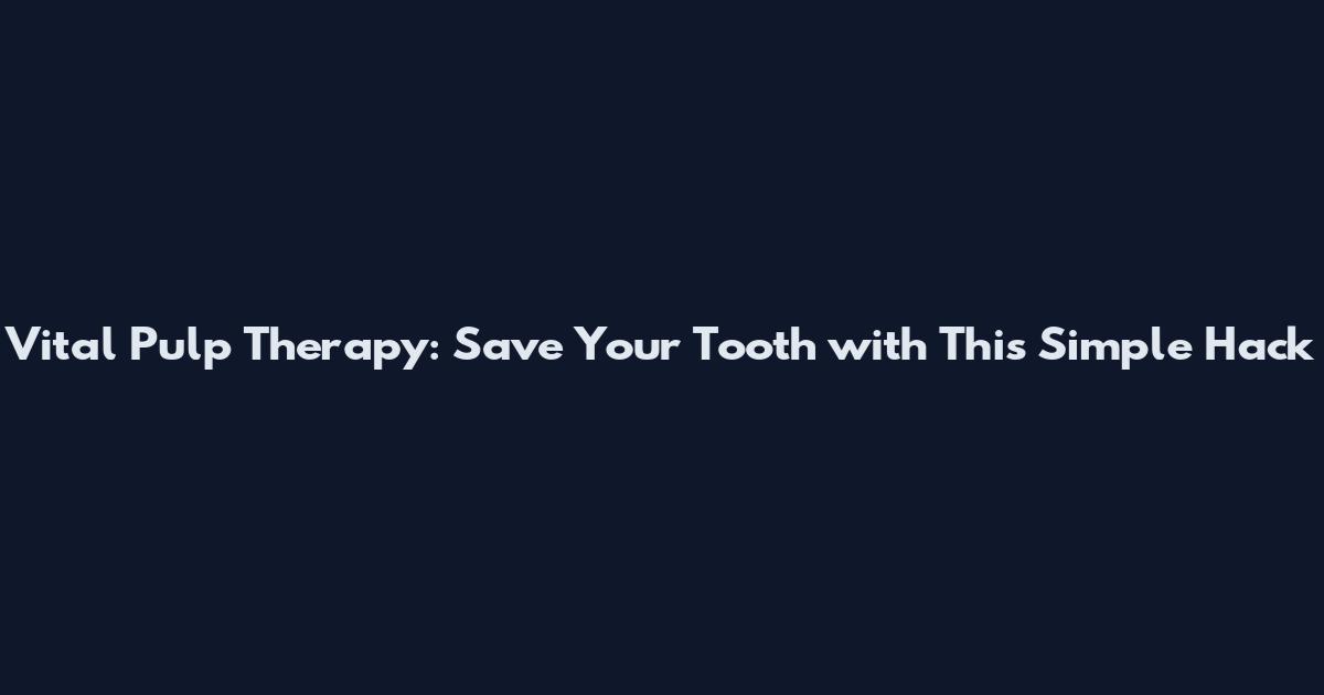 Vital Pulp Therapy: Save Your Tooth with This Simple Hack