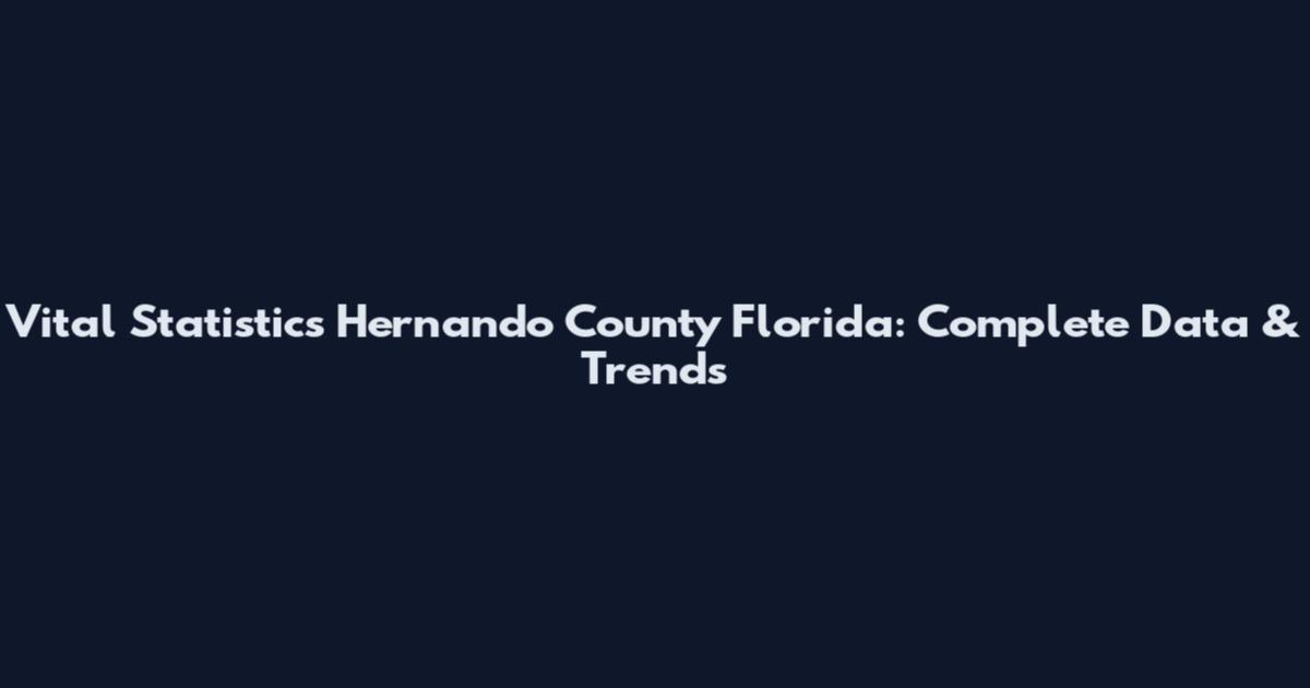 Vital Statistics Hernando County Florida: Complete Data & Trends